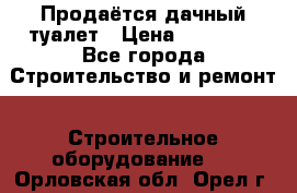 Продаётся дачный туалет › Цена ­ 12 000 - Все города Строительство и ремонт » Строительное оборудование   . Орловская обл.,Орел г.